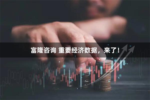 富隆咨询 重要经济数据，来了！