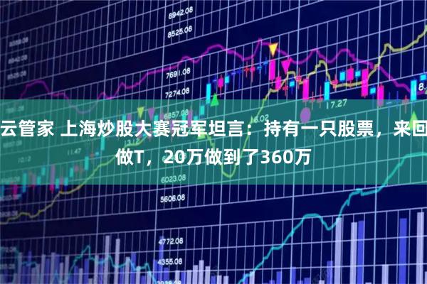 云管家 上海炒股大赛冠军坦言：持有一只股票，来回做T，20万做到了360万