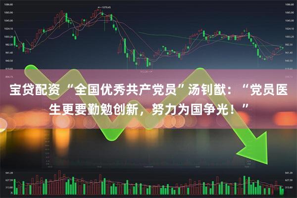 宝贷配资 “全国优秀共产党员”汤钊猷：“党员医生更要勤勉创新，努力为国争光！”